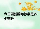 今日更新醉驾标准是多少毫升
