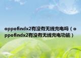 oppofindx2有没有无线充电吗（oppofindx2有没有无线充电功能）