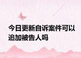 今日更新自诉案件可以追加被告人吗