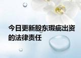 今日更新股东瑕疵出资的法律责任