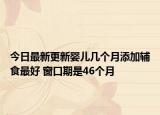 今日最新更新婴儿几个月添加辅食最好 窗口期是46个月