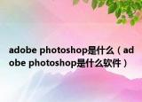 adobe photoshop是什么（adobe photoshop是什么软件）