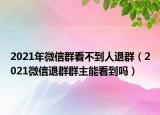 2021年微信群看不到人退群（2021微信退群群主能看到吗）