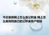 今日更新网上怎么查公积金 网上怎么查询到自己的公积金账户密码