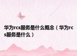 华为rcs服务是什么概念（华为rcs服务是什么）