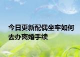 今日更新配偶坐牢如何去办离婚手续