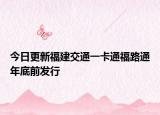 今日更新福建交通一卡通福路通年底前发行