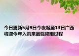 今日更新5月9日今夜起至13日广西将迎今年入汛来最强降雨过程