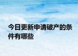 今日更新申请破产的条件有哪些