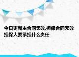 今日更新主合同无效,担保合同无效担保人要承担什么责任