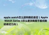 apple watch怎么旋转数码表冠（Apple Watch Series 3怎么更改佩戴手腕或数码表冠方向）