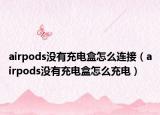 airpods没有充电盒怎么连接（airpods没有充电盒怎么充电）