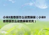 小米8青春版怎么设置屏保（小米8青春版怎么设置屏幕常亮）