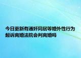 今日更新有通奸同居等婚外性行为起诉离婚法院会判离婚吗