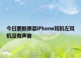 今日更新原装iPhone耳机左耳机没有声音