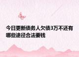 今日更新债务人欠债3万不还有哪些途径合法要钱