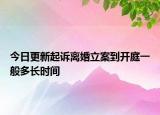 今日更新起诉离婚立案到开庭一般多长时间