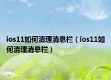 ios11如何清理消息栏（ios11如何清理消息栏）
