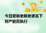 今日更新老赖老婆名下财产能否执行