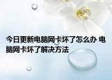 今日更新电脑网卡坏了怎么办 电脑网卡坏了解决方法
