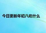 今日更新年初八吃什么