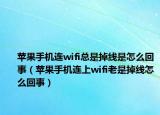 苹果手机连wifi总是掉线是怎么回事（苹果手机连上wifi老是掉线怎么回事）