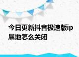 今日更新抖音极速版ip属地怎么关闭