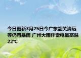 今日更新3月25日今广东韶关清远等仍有暴雨 广州大雨伴雷电最高温22℃