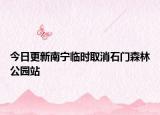 今日更新南宁临时取消石门森林公园站