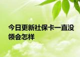 今日更新社保卡一直没领会怎样