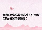 红米k30怎么设置北斗（红米k30怎么设置背部轻敲）