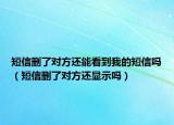 短信删了对方还能看到我的短信吗（短信删了对方还显示吗）