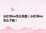 小红书ios怎么充值（小红书ios怎么下载）