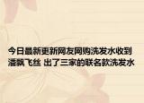 今日最新更新网友网购洗发水收到潘飘飞丝 出了三家的联名款洗发水