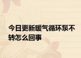 今日更新暖气循环泵不转怎么回事