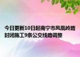 今日更新10日起南宁市凤凰岭路封闭施工9条公交线路调整