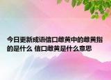 今日更新成语信口雌黄中的雌黄指的是什么 信口雌黄是什么意思