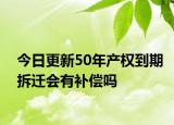 今日更新50年产权到期拆迁会有补偿吗