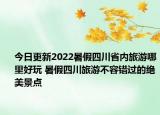 今日更新2022暑假四川省内旅游哪里好玩 暑假四川旅游不容错过的绝美景点