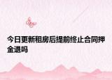 今日更新租房后提前终止合同押金退吗