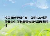 今日最新更新广东一公司520带薪放假催生 天地壹号饮料公司引起关注
