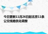 今日更新11月26日起北京11条公交线路优化调整