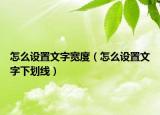 怎么设置文字宽度（怎么设置文字下划线）
