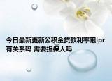 今日最新更新公积金贷款利率跟lpr有关系吗 需要担保人吗