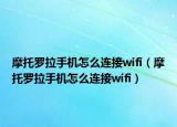 摩托罗拉手机怎么连接wifi（摩托罗拉手机怎么连接wifi）