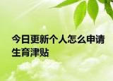 今日更新个人怎么申请生育津贴