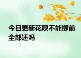 今日更新花呗不能提前全部还吗