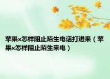 苹果x怎样阻止陌生电话打进来（苹果x怎样阻止陌生来电）