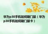 华为p30手机如何刷门禁（华为p30手机如何刷门禁卡）