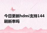 今日更新hdmi支持144刷新率吗